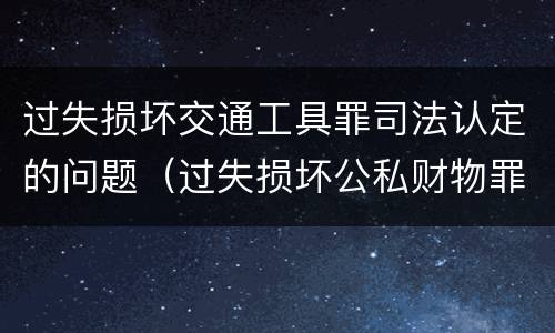 过失损坏交通工具罪司法认定的问题（过失损坏公私财物罪立案标准）