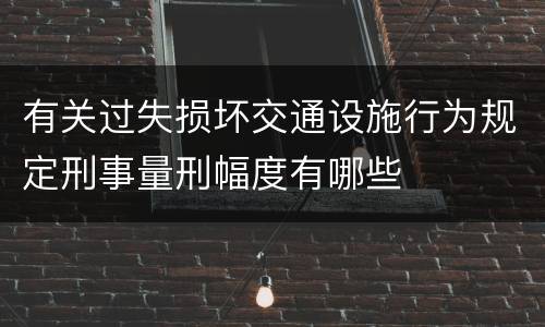 有关过失损坏交通设施行为规定刑事量刑幅度有哪些