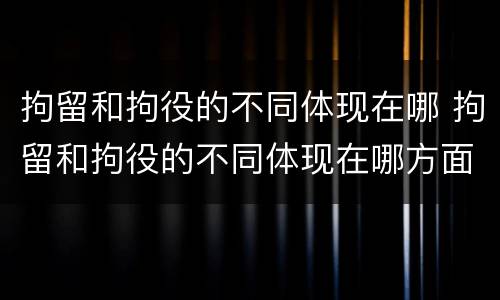 拘留和拘役的不同体现在哪 拘留和拘役的不同体现在哪方面