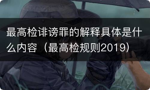 最高检诽谤罪的解释具体是什么内容（最高检规则2019）
