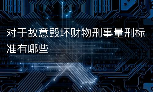 对于故意毁坏财物刑事量刑标准有哪些