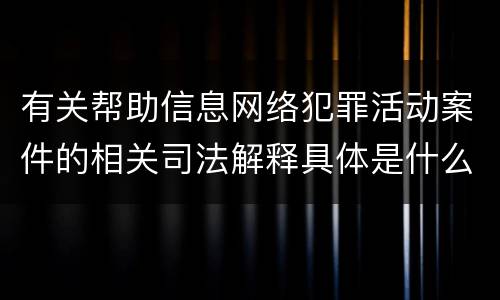 有关帮助信息网络犯罪活动案件的相关司法解释具体是什么内容
