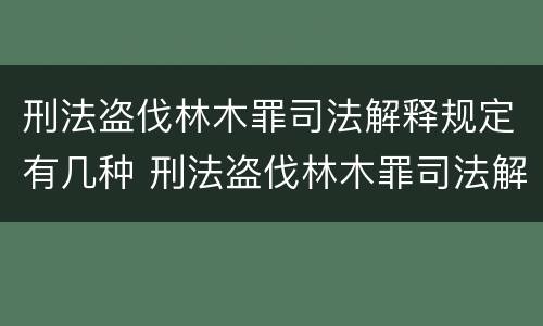 刑法盗伐林木罪司法解释规定有几种 刑法盗伐林木罪司法解释规定有几种形式