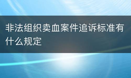 非法组织卖血案件追诉标准有什么规定