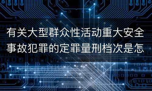 有关大型群众性活动重大安全事故犯罪的定罪量刑档次是怎样的