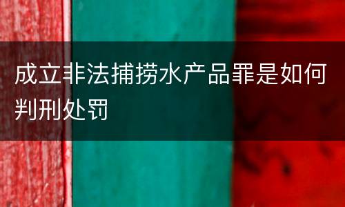 成立非法捕捞水产品罪是如何判刑处罚