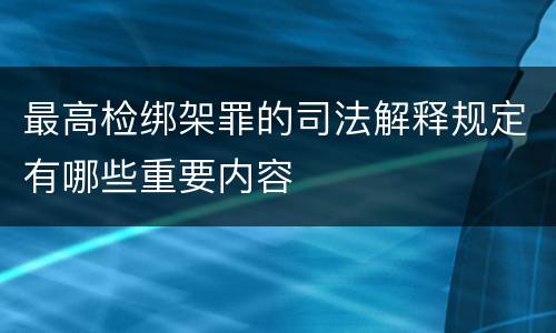 最高检绑架罪的司法解释规定有哪些重要内容