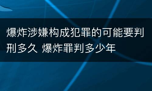 爆炸涉嫌构成犯罪的可能要判刑多久 爆炸罪判多少年