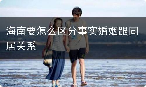 海南要怎么区分事实婚姻跟同居关系