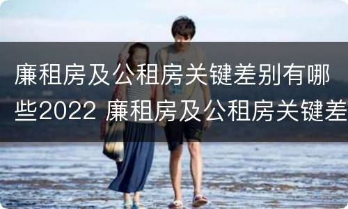 廉租房及公租房关键差别有哪些2022 廉租房及公租房关键差别有哪些2022规定