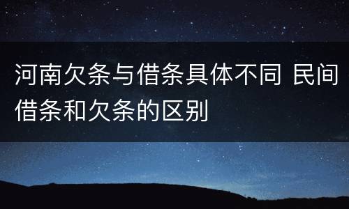 河南欠条与借条具体不同 民间借条和欠条的区别