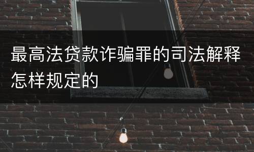 最高法贷款诈骗罪的司法解释怎样规定的
