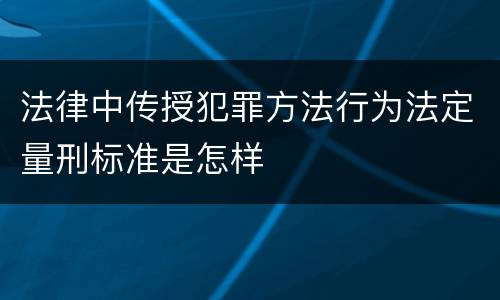 法律中传授犯罪方法行为法定量刑标准是怎样
