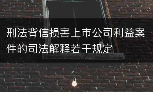 刑法背信损害上市公司利益案件的司法解释若干规定