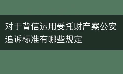对于背信运用受托财产案公安追诉标准有哪些规定
