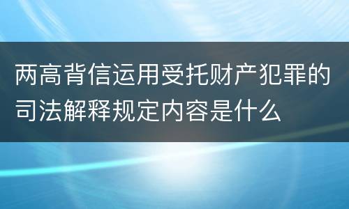 两高背信运用受托财产犯罪的司法解释规定内容是什么