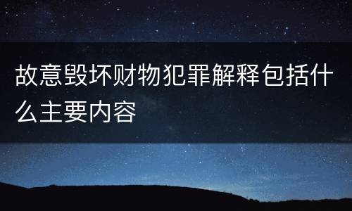 故意毁坏财物犯罪解释包括什么主要内容