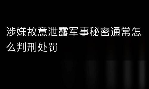 涉嫌故意泄露军事秘密通常怎么判刑处罚