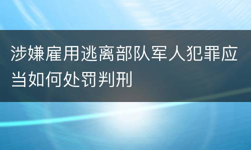 涉嫌雇用逃离部队军人犯罪应当如何处罚判刑