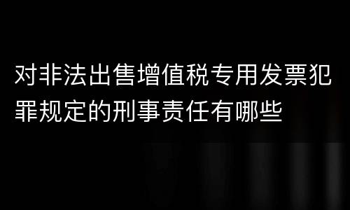 对非法出售增值税专用发票犯罪规定的刑事责任有哪些