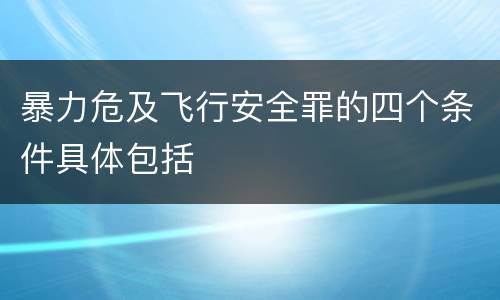 暴力危及飞行安全罪的四个条件具体包括