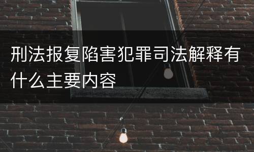刑法报复陷害犯罪司法解释有什么主要内容