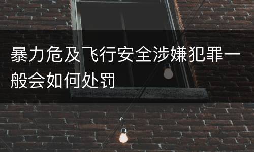 暴力危及飞行安全涉嫌犯罪一般会如何处罚