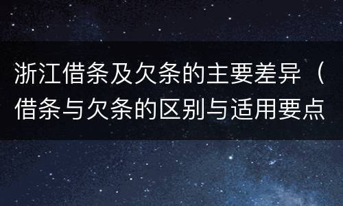 浙江借条及欠条的主要差异（借条与欠条的区别与适用要点）