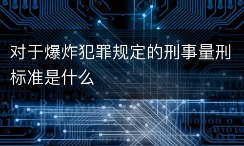 对于爆炸犯罪规定的刑事量刑标准是什么