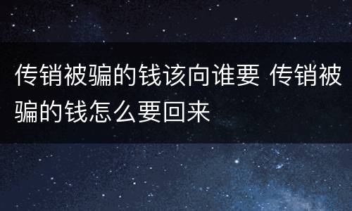 传销被骗的钱该向谁要 传销被骗的钱怎么要回来