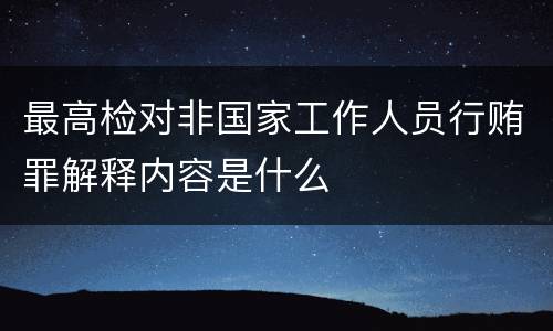 最高检对非国家工作人员行贿罪解释内容是什么