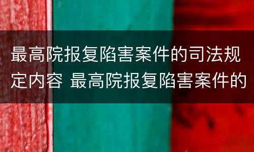最高院报复陷害案件的司法规定内容 最高院报复陷害案件的司法规定内容是