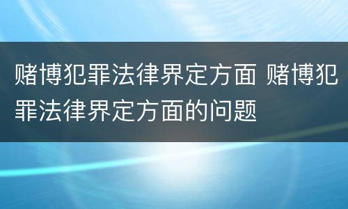 赌博犯罪法律界定方面 赌博犯罪法律界定方面的问题