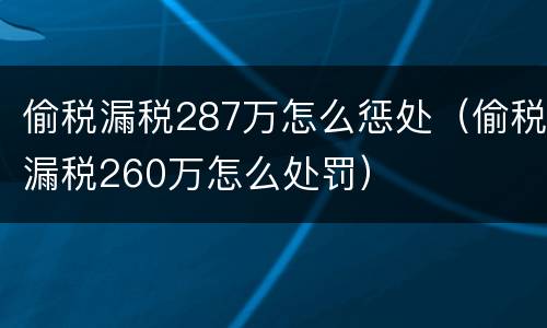 偷税漏税287万怎么惩处（偷税漏税260万怎么处罚）