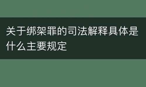 关于绑架罪的司法解释具体是什么主要规定