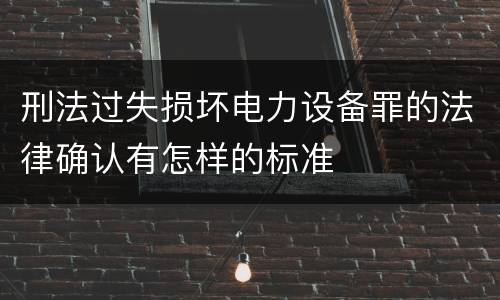 刑法过失损坏电力设备罪的法律确认有怎样的标准