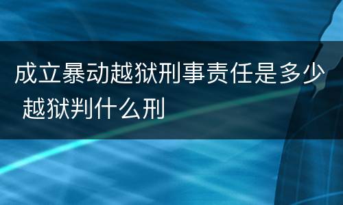 成立暴动越狱刑事责任是多少 越狱判什么刑