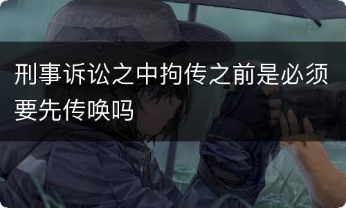 刑事诉讼之中拘传之前是必须要先传唤吗
