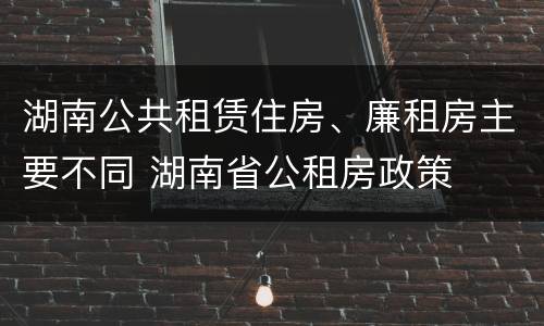 湖南公共租赁住房、廉租房主要不同 湖南省公租房政策