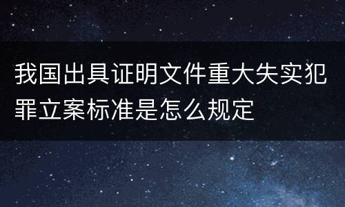 我国出具证明文件重大失实犯罪立案标准是怎么规定