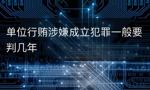 单位行贿涉嫌成立犯罪一般要判几年