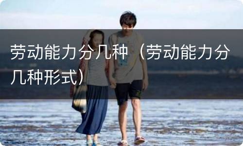 劳动能力分几种（劳动能力分几种形式）