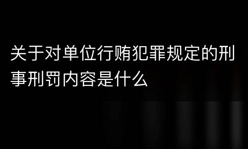 关于对单位行贿犯罪规定的刑事刑罚内容是什么