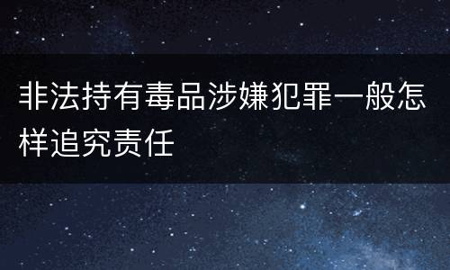 非法持有毒品涉嫌犯罪一般怎样追究责任