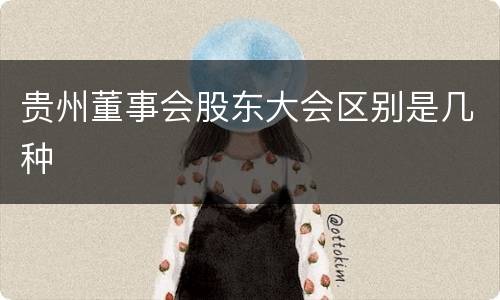 贵州董事会股东大会区别是几种
