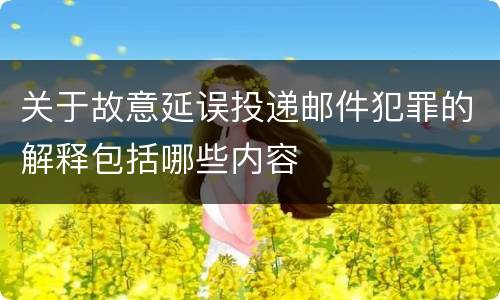 关于故意延误投递邮件犯罪的解释包括哪些内容