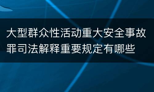 大型群众性活动重大安全事故罪司法解释重要规定有哪些
