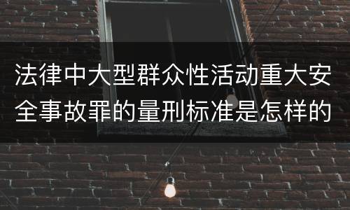 法律中大型群众性活动重大安全事故罪的量刑标准是怎样的