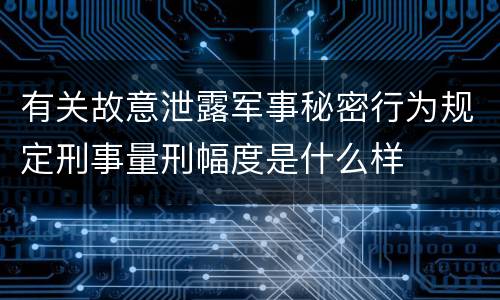 有关故意泄露军事秘密行为规定刑事量刑幅度是什么样