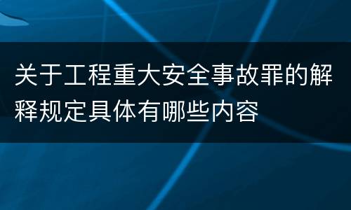 关于工程重大安全事故罪的解释规定具体有哪些内容